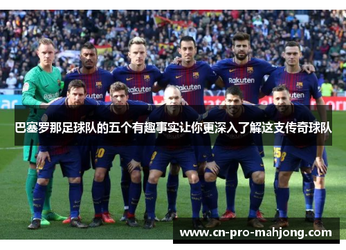 巴塞罗那足球队的五个有趣事实让你更深入了解这支传奇球队