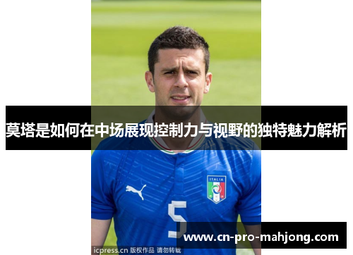 莫塔是如何在中场展现控制力与视野的独特魅力解析