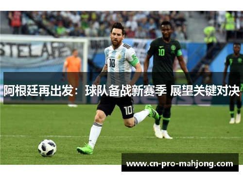 阿根廷再出发：球队备战新赛季 展望关键对决