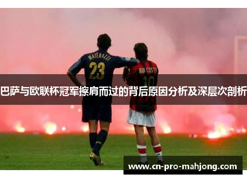 巴萨与欧联杯冠军擦肩而过的背后原因分析及深层次剖析