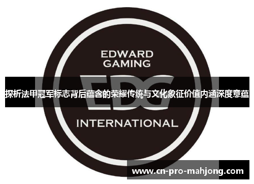 探析法甲冠军标志背后蕴含的荣耀传统与文化象征价值内涵深度意蕴