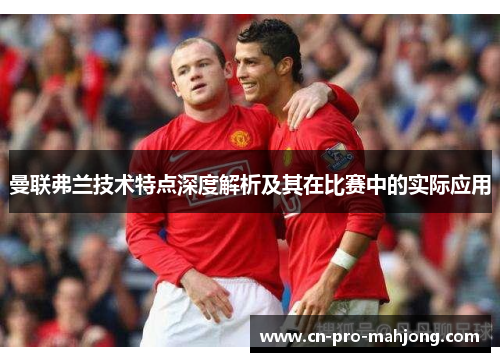 曼联弗兰技术特点深度解析及其在比赛中的实际应用