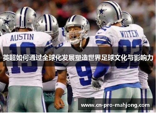 英超如何通过全球化发展塑造世界足球文化与影响力
