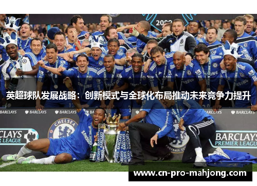 英超球队发展战略：创新模式与全球化布局推动未来竞争力提升