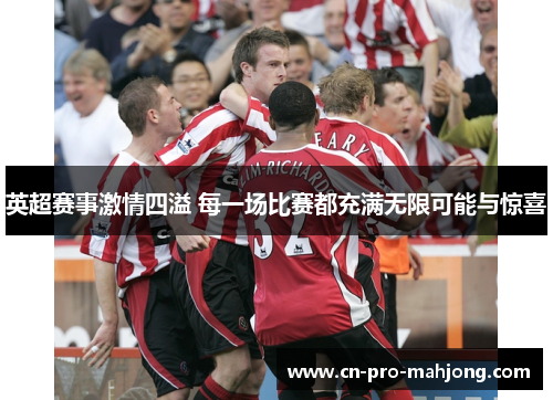 英超赛事激情四溢 每一场比赛都充满无限可能与惊喜
