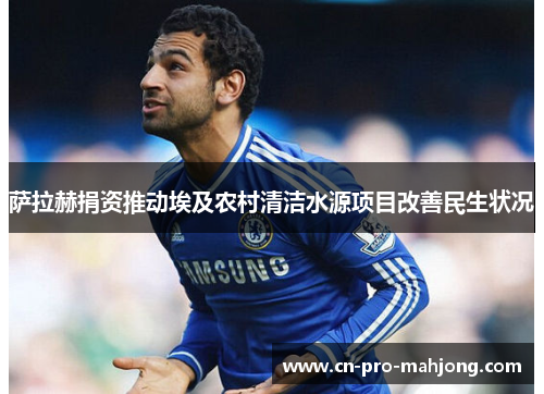 萨拉赫捐资推动埃及农村清洁水源项目改善民生状况
