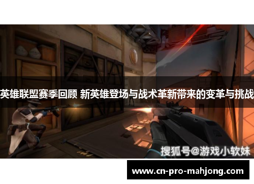 英雄联盟赛季回顾 新英雄登场与战术革新带来的变革与挑战
