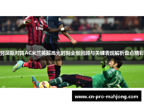 努涅斯对阵AC米兰英超高光时刻全景回顾与关键表现解析盘点精彩