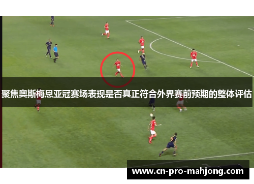 聚焦奥斯梅恩亚冠赛场表现是否真正符合外界赛前预期的整体评估