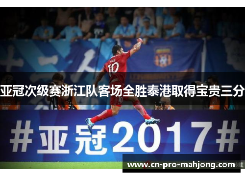 亚冠次级赛浙江队客场全胜泰港取得宝贵三分