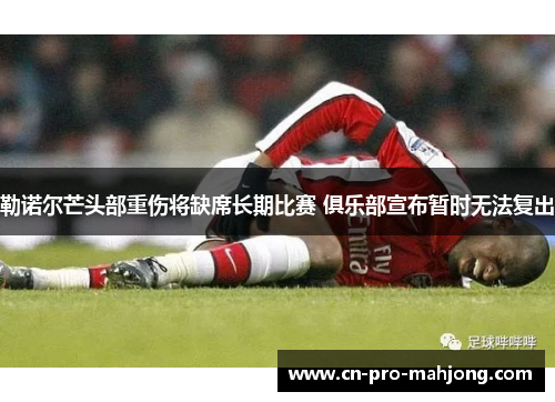 勒诺尔芒头部重伤将缺席长期比赛 俱乐部宣布暂时无法复出