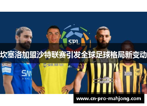 坎塞洛加盟沙特联赛引发全球足球格局新变动