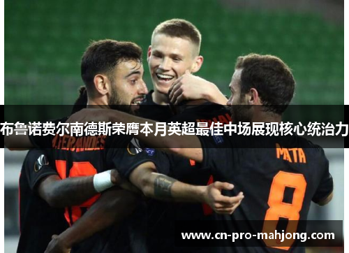 布鲁诺费尔南德斯荣膺本月英超最佳中场展现核心统治力