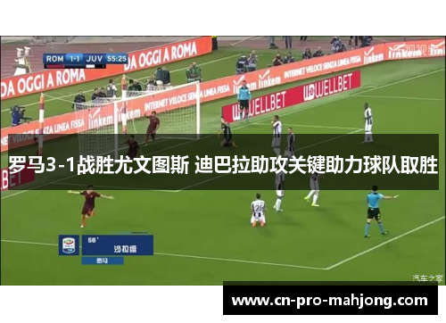 罗马3-1战胜尤文图斯 迪巴拉助攻关键助力球队取胜