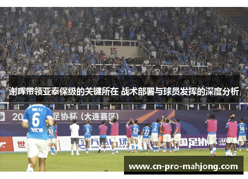谢晖带领亚泰保级的关键所在 战术部署与球员发挥的深度分析